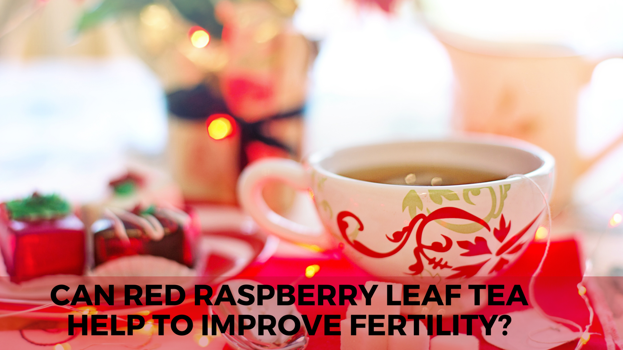 Can Red Raspberry Leaf Tea Help to Improve Fertility? - Teatoxlife